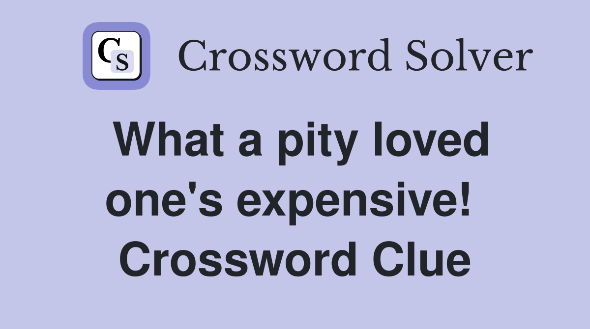 What a pity loved one's expensive!  Crossword Clue