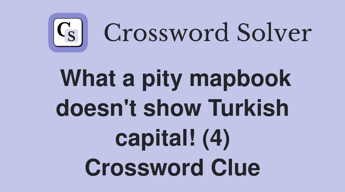 What a pity mapbook doesn't show Turkish capital! (4) Crossword Clue