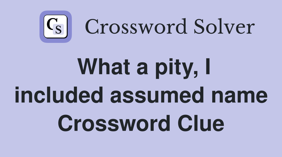 What a pity, I included assumed name Crossword Clue