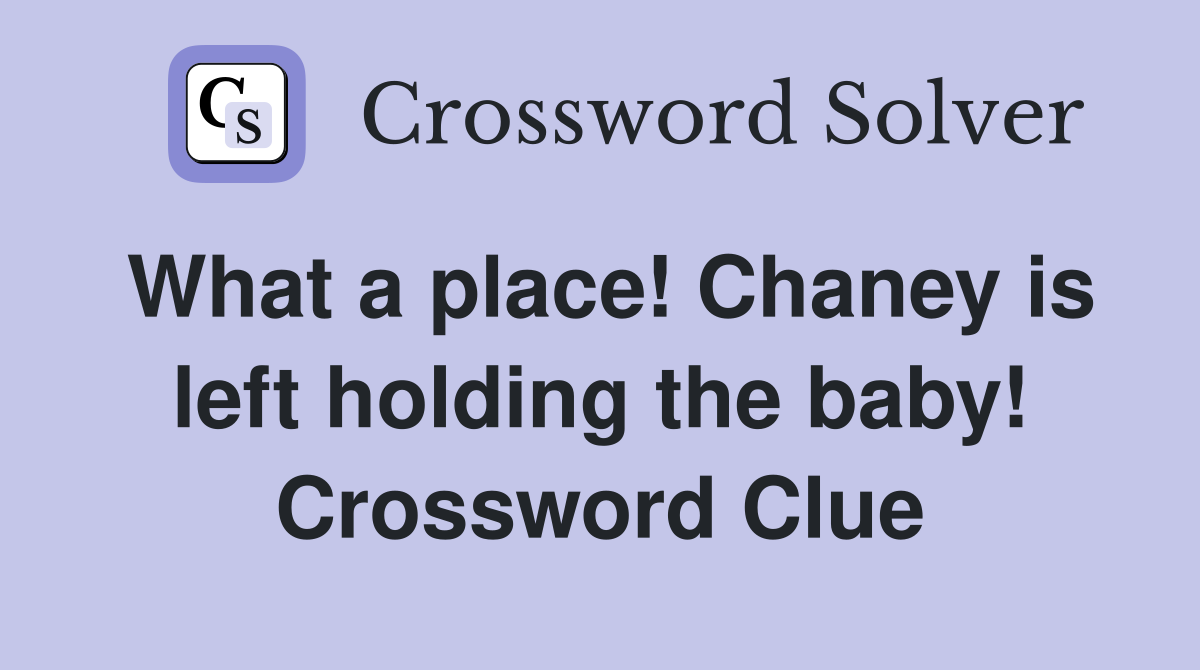 What a place! Chaney is left holding the baby! Crossword Clue
