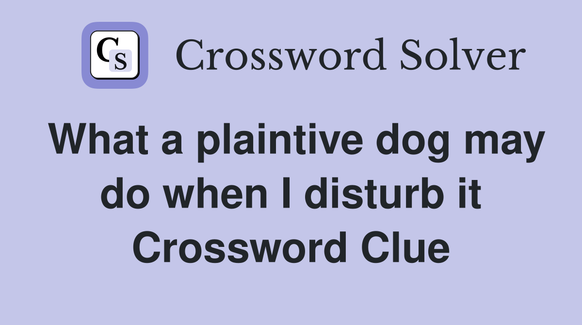 What a plaintive dog may do when I disturb it Crossword Clue