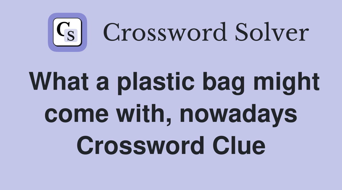 What a plastic bag might come with, nowadays Crossword Clue