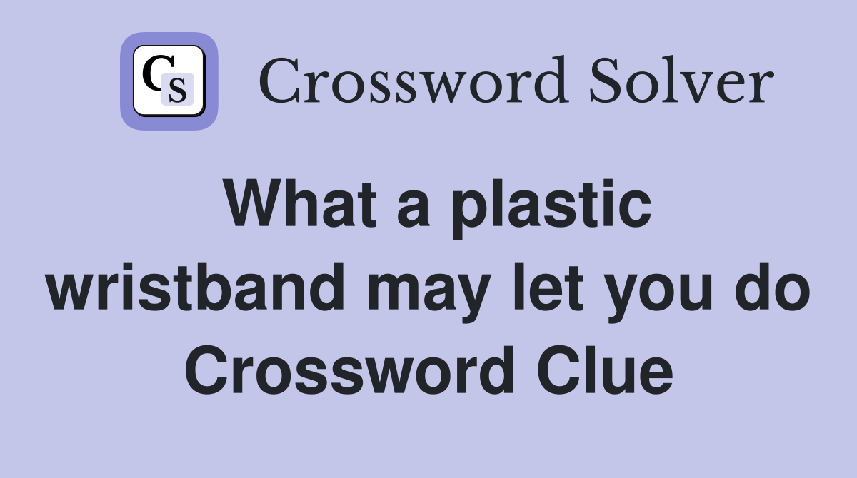 What a plastic wristband may let you do Crossword Clue