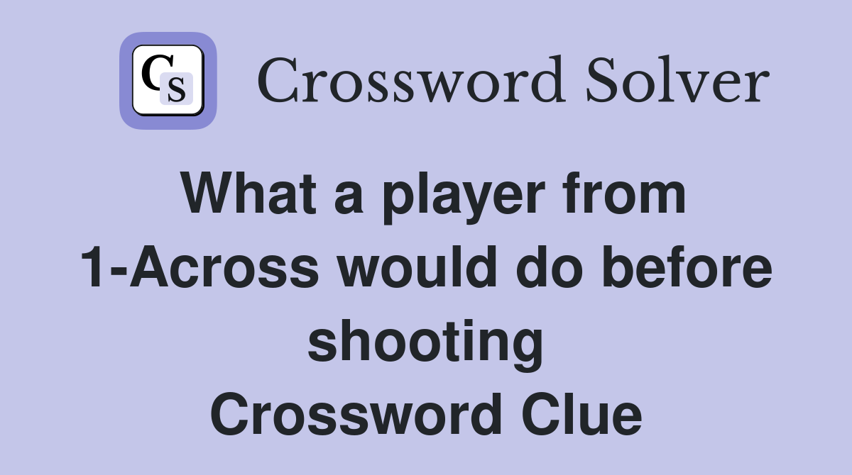What a player from 1-Across would do before shooting Crossword Clue