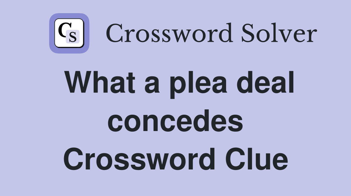 What a plea deal concedes Crossword Clue