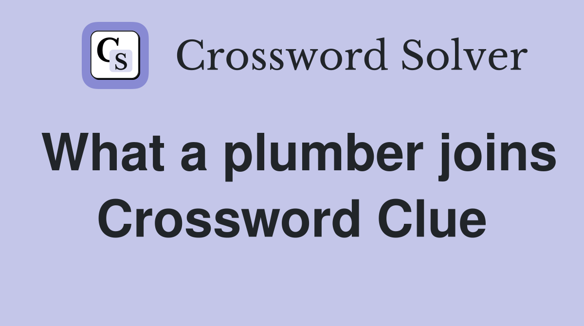 What a plumber joins Crossword Clue