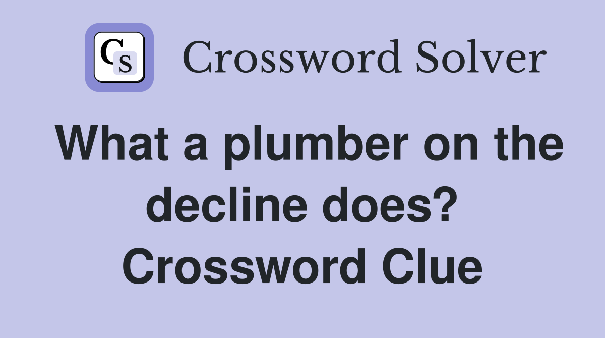 What a plumber on the decline does? Crossword Clue