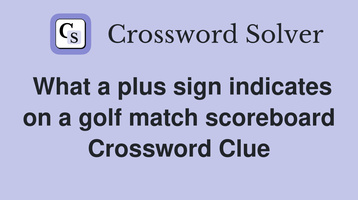 What a plus sign indicates on a golf match scoreboard Crossword Clue