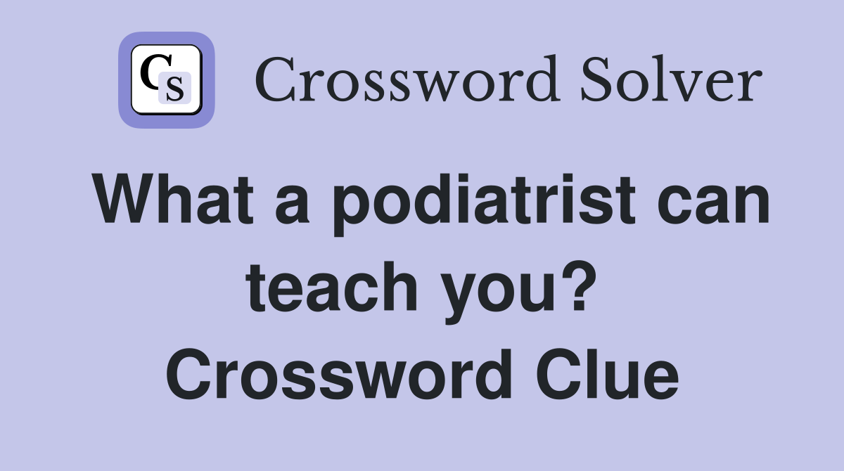 What a podiatrist can teach you? Crossword Clue