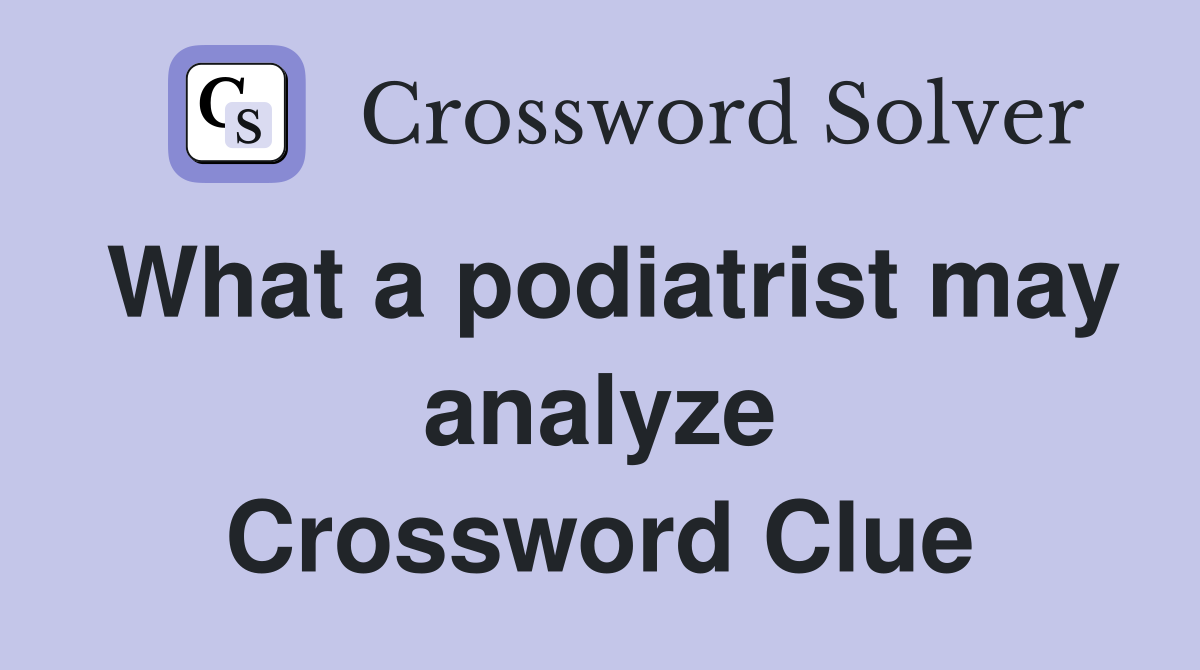 What a podiatrist may analyze Crossword Clue
