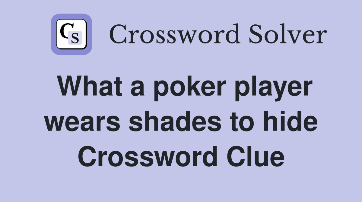 What a poker player wears shades to hide Crossword Clue