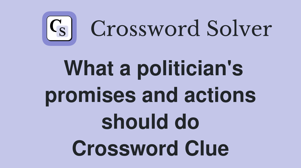 What a politician's promises and actions should do Crossword Clue
