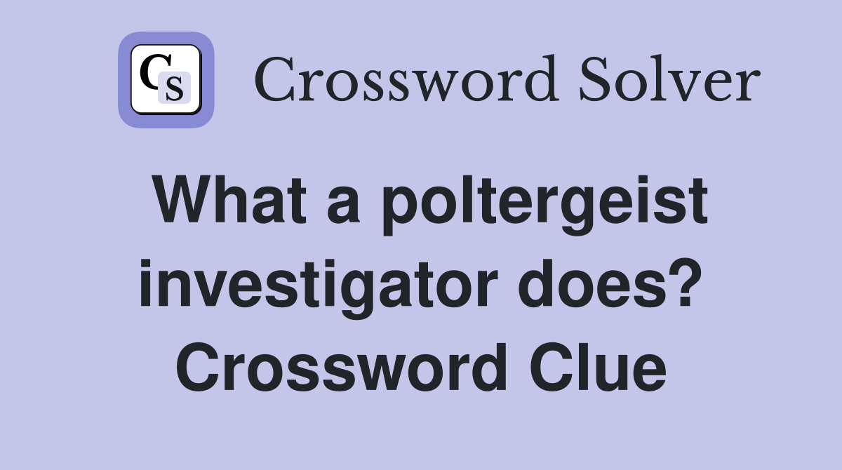 What a poltergeist investigator does? Crossword Clue
