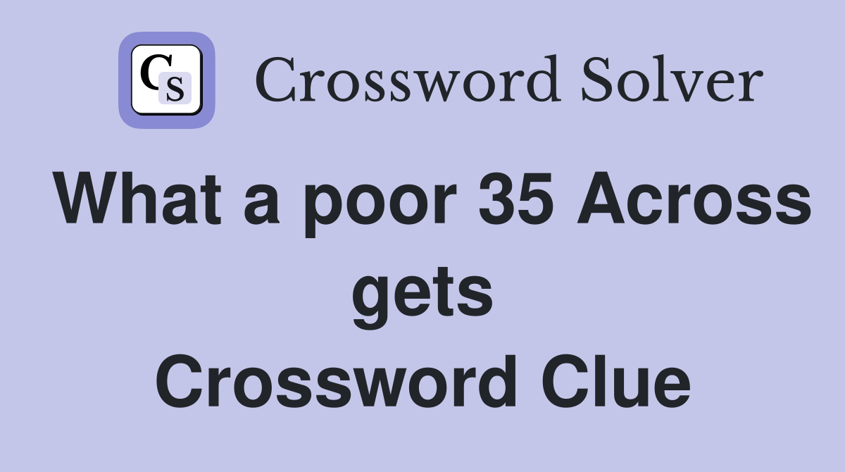 What a poor 35 Across gets Crossword Clue