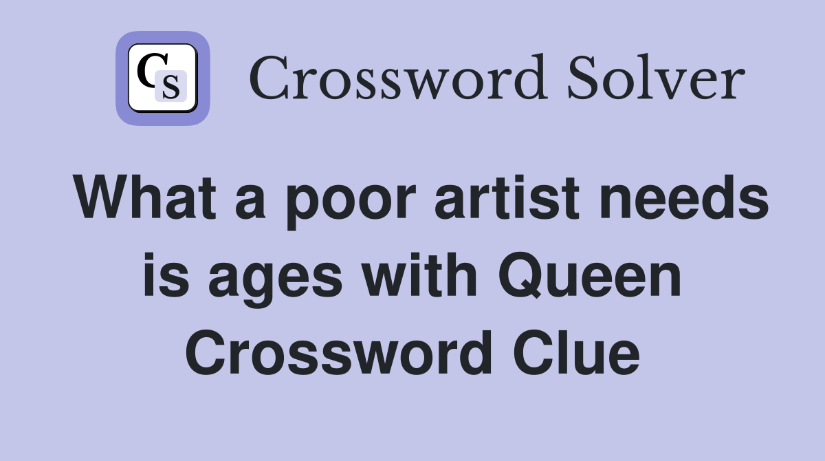 What a poor artist needs is ages with Queen Crossword Clue