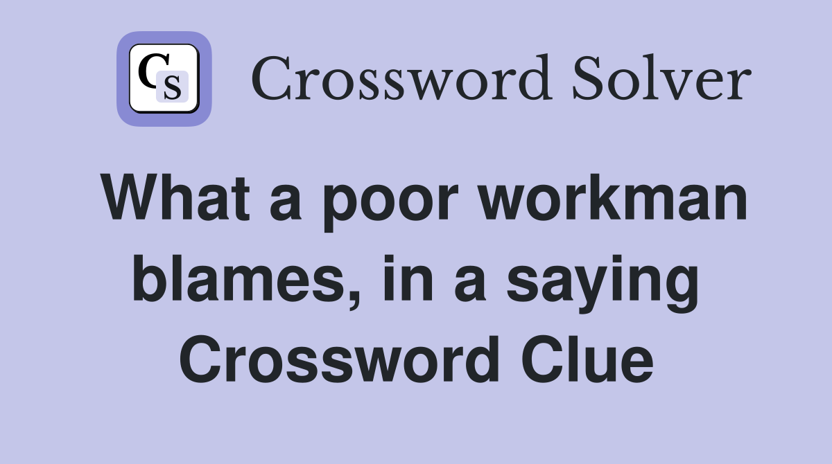 What a poor workman blames, in a saying Crossword Clue