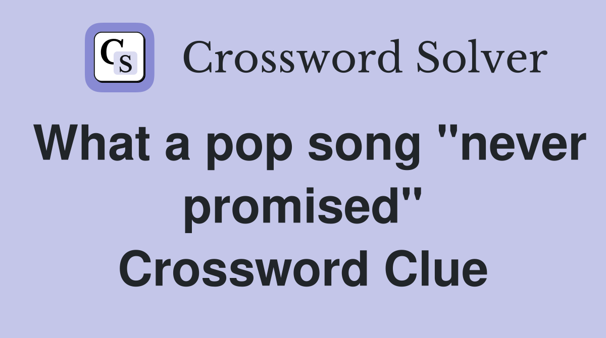 What a pop song "never promised" Crossword Clue
