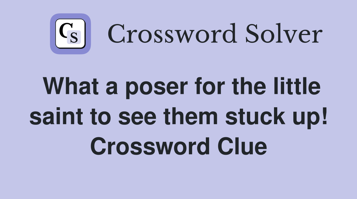 What a poser for the little saint to see them stuck up! Crossword Clue