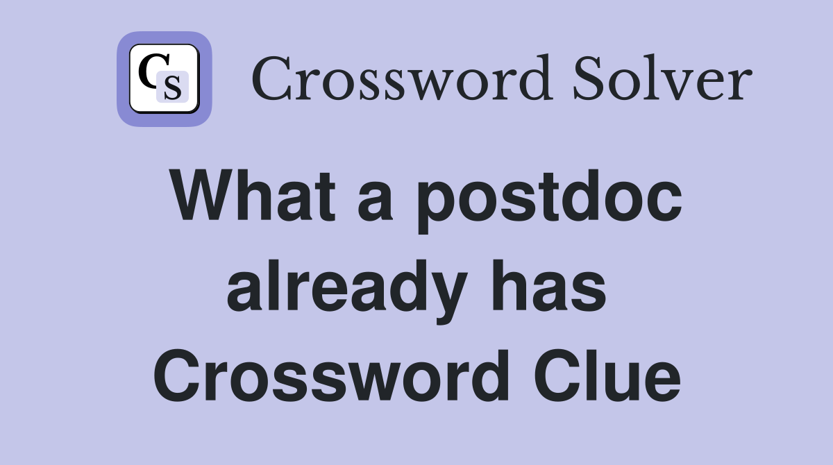 What a postdoc already has Crossword Clue