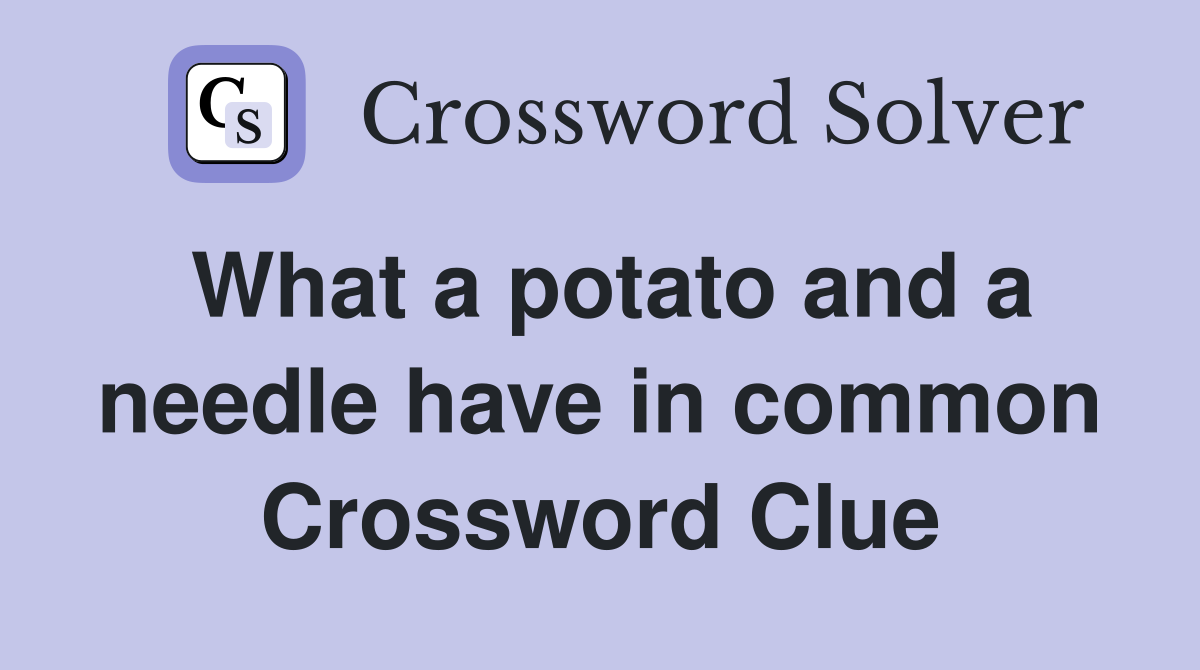 What a potato and a needle have in common Crossword Clue