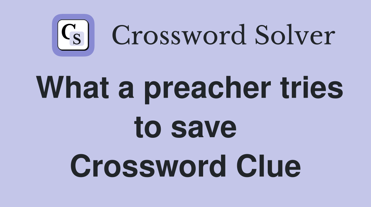 What a preacher tries to save Crossword Clue