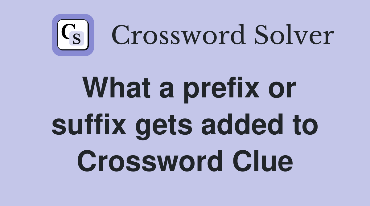 What a prefix or suffix gets added to Crossword Clue