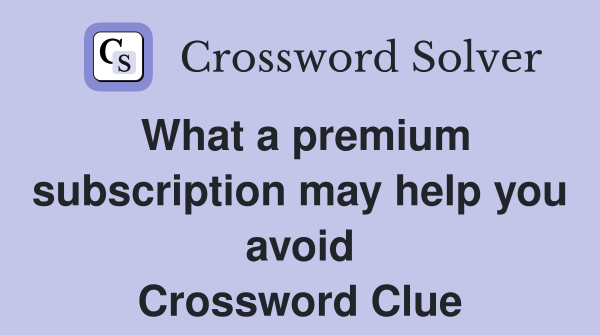 What a premium subscription may help you avoid Crossword Clue