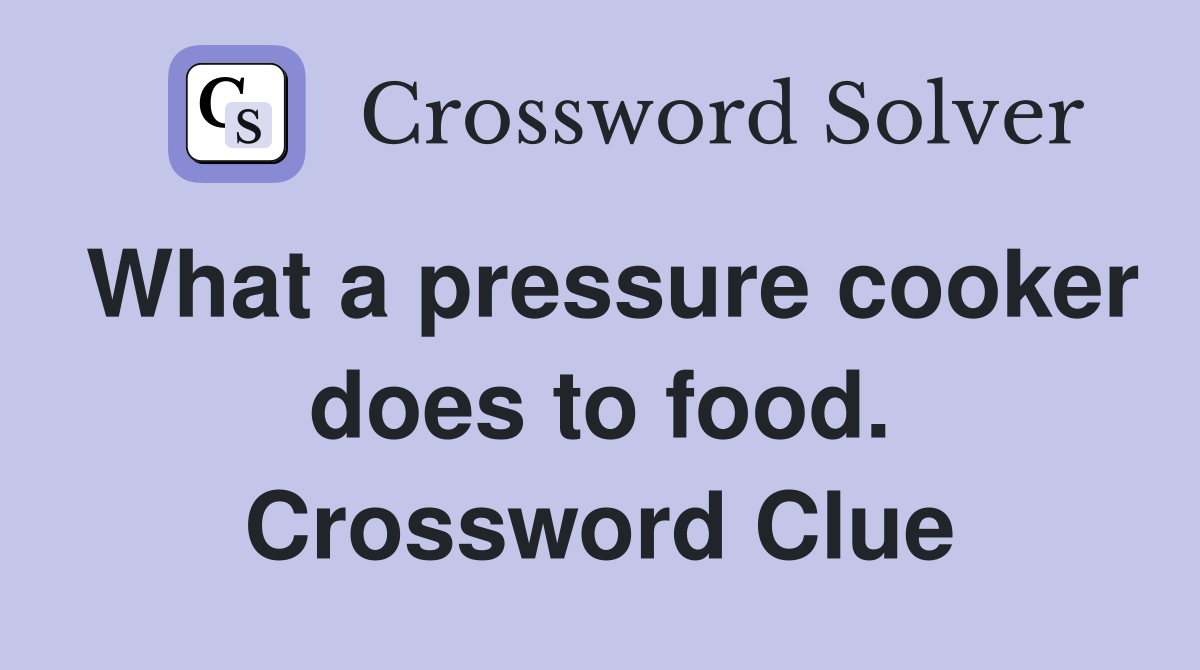 What a pressure cooker does to food. Crossword Clue