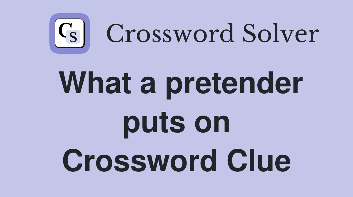What a pretender puts on Crossword Clue