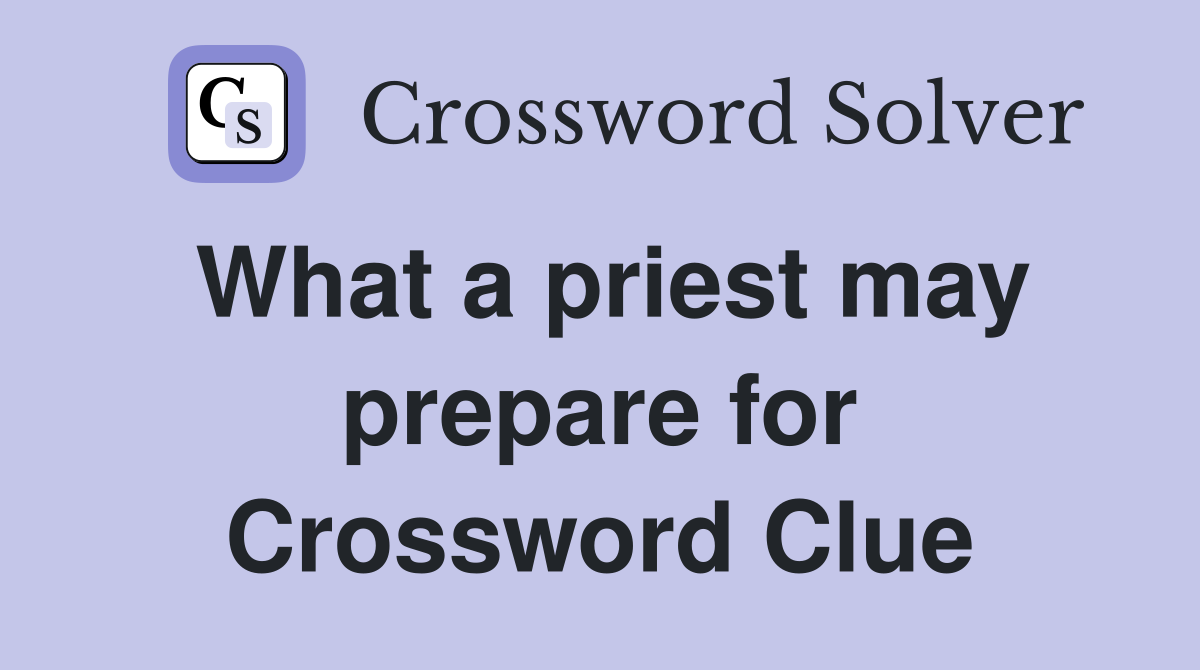 What a priest may prepare for Crossword Clue