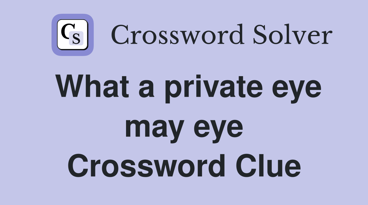 What a private eye may eye Crossword Clue