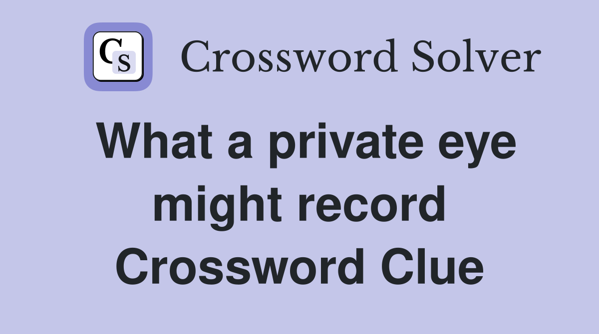 What a private eye might record Crossword Clue