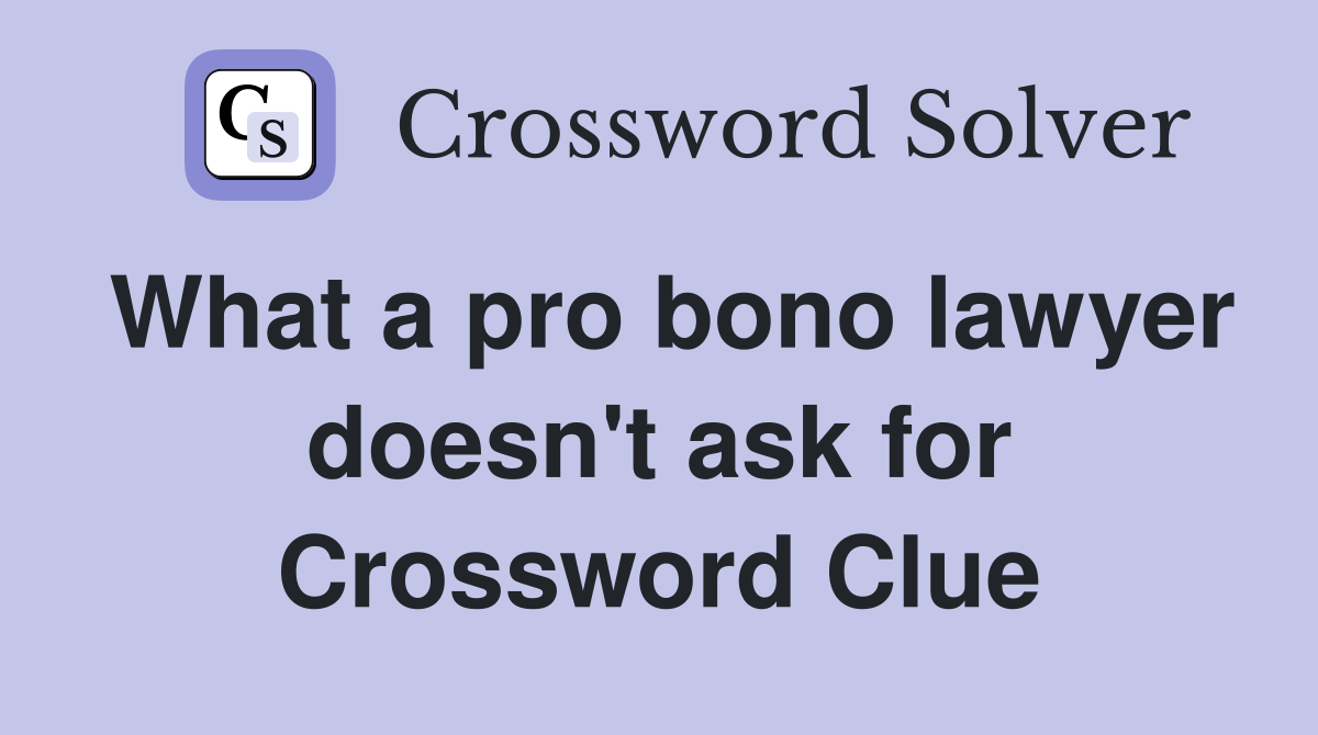 What a pro bono lawyer doesn't ask for Crossword Clue