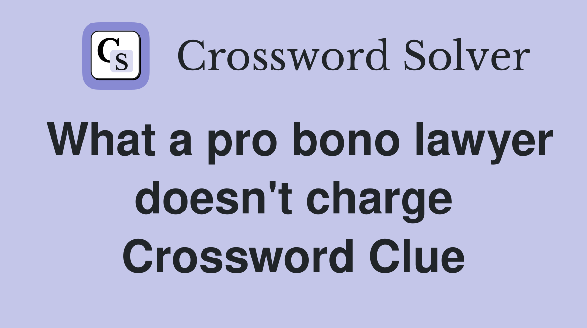 What a pro bono lawyer doesn't charge Crossword Clue
