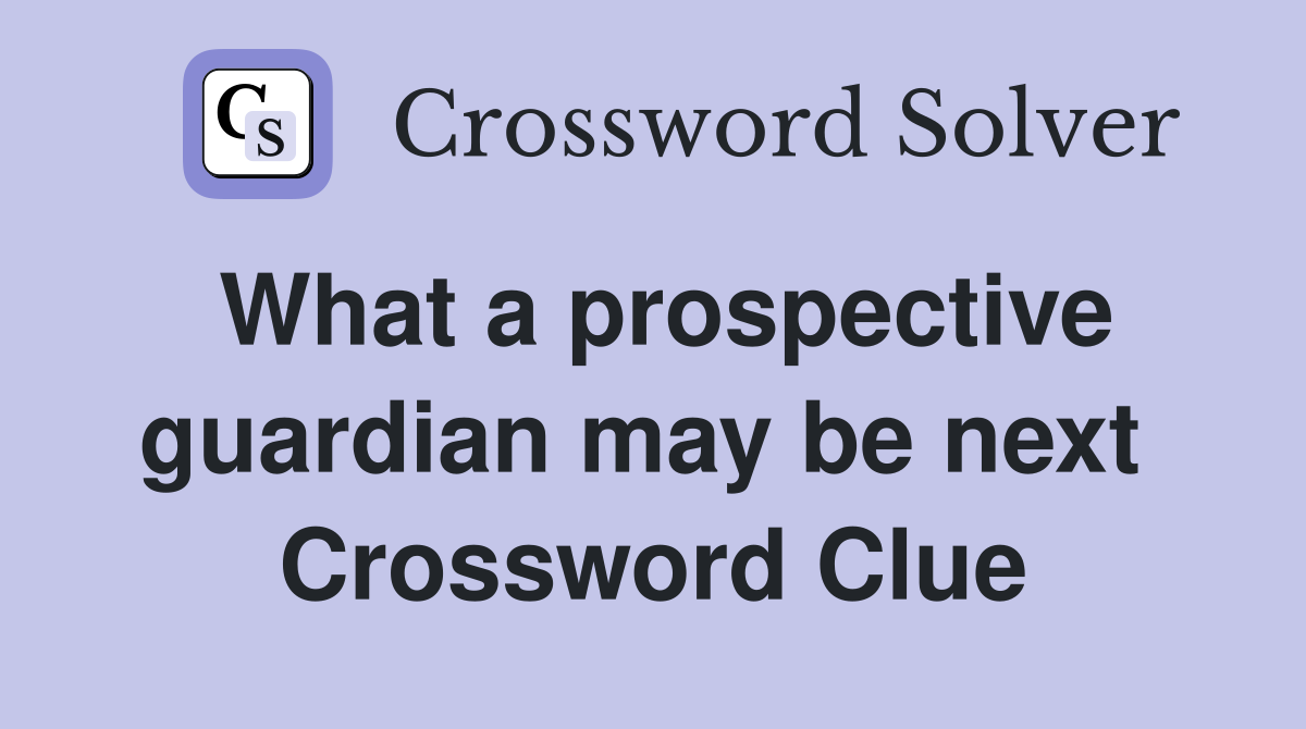 What a prospective guardian may be next  Crossword Clue