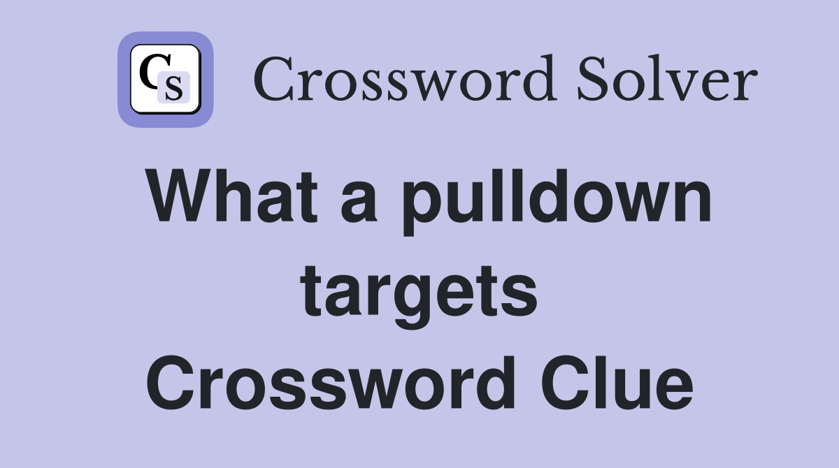 What a pulldown targets Crossword Clue