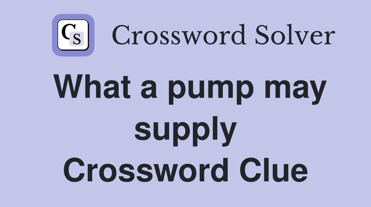 What a pump may supply Crossword Clue