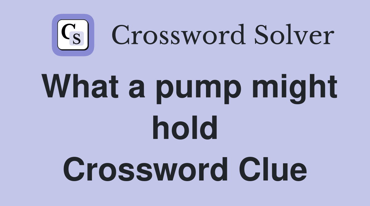 What a pump might hold Crossword Clue