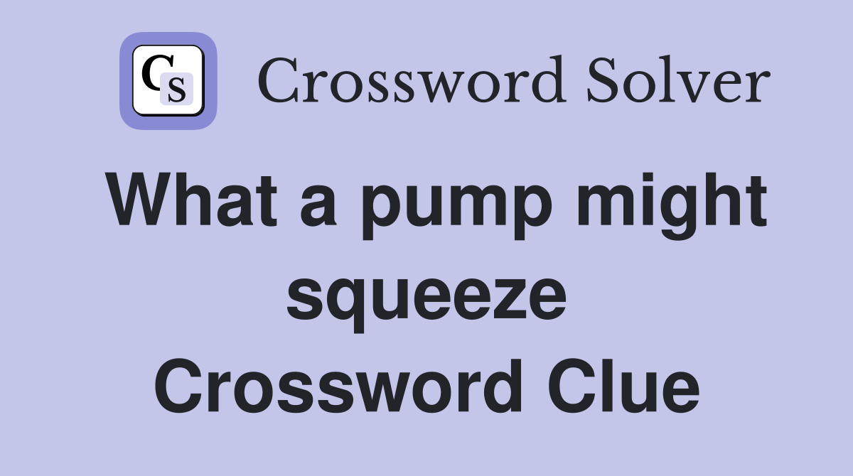 What a pump might squeeze Crossword Clue