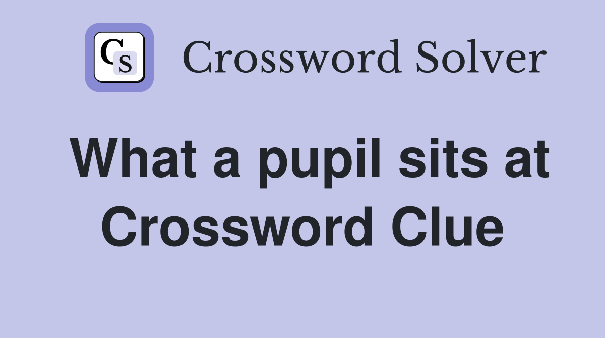 What a pupil sits at Crossword Clue