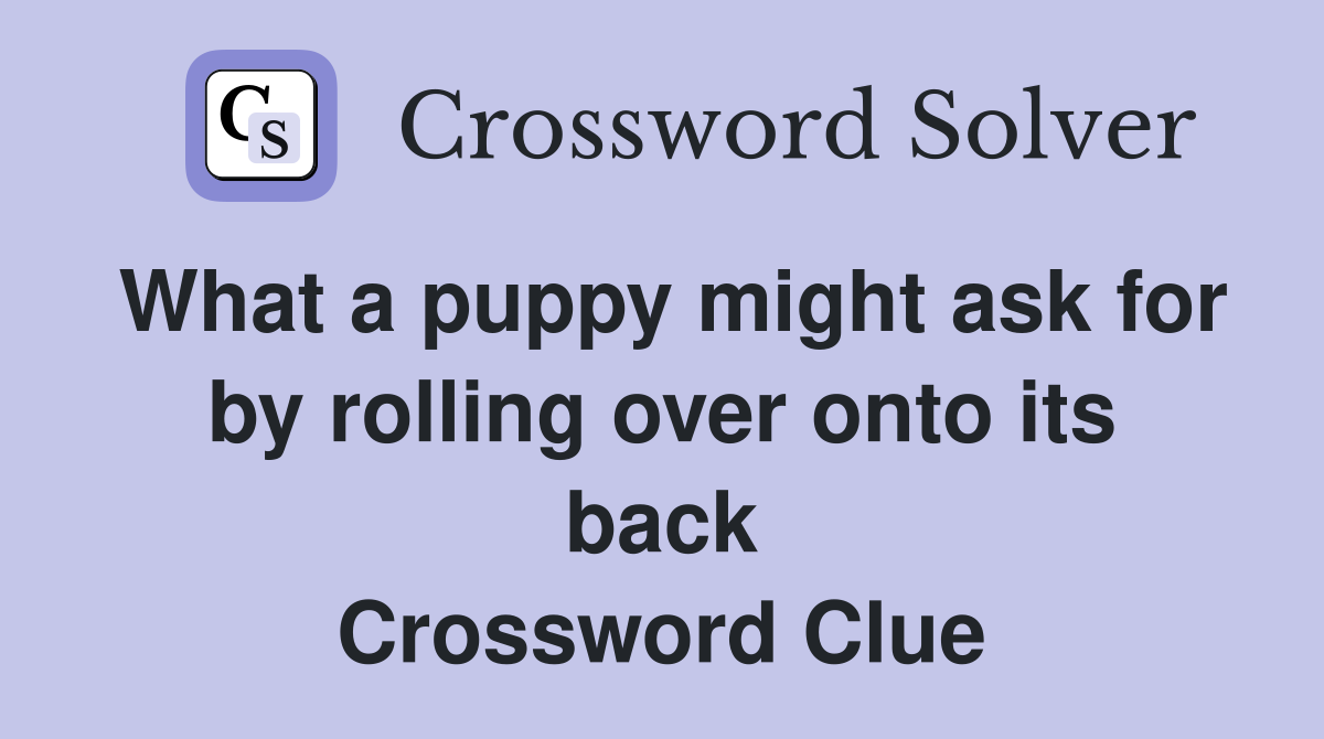 What a puppy might ask for by rolling over onto its back Crossword Clue