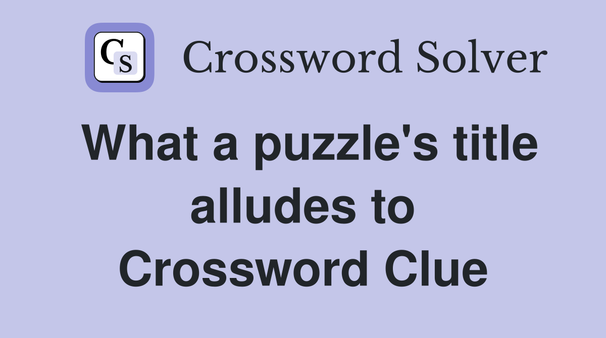 What a puzzle's title alludes to Crossword Clue
