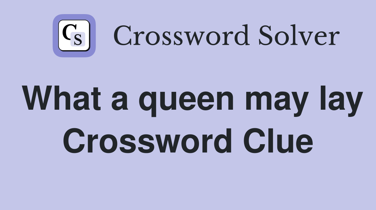 What a queen may lay Crossword Clue