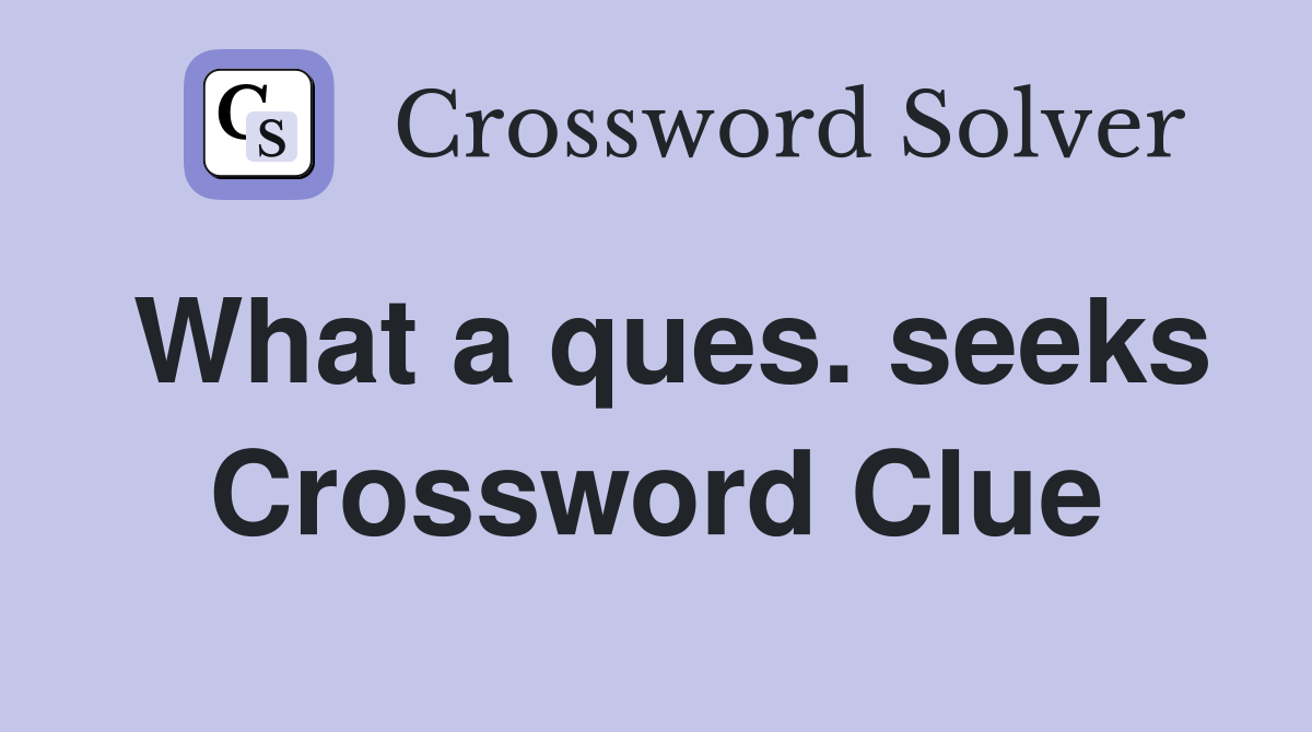 What a ques. seeks Crossword Clue