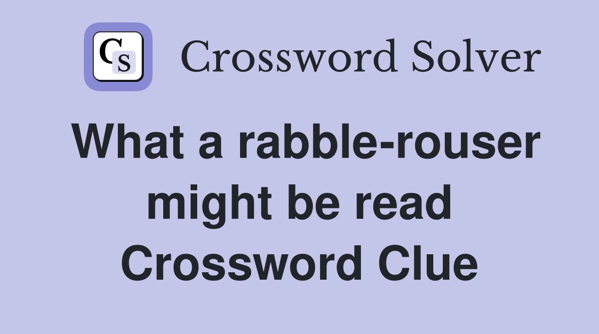 What a rabble-rouser might be read Crossword Clue