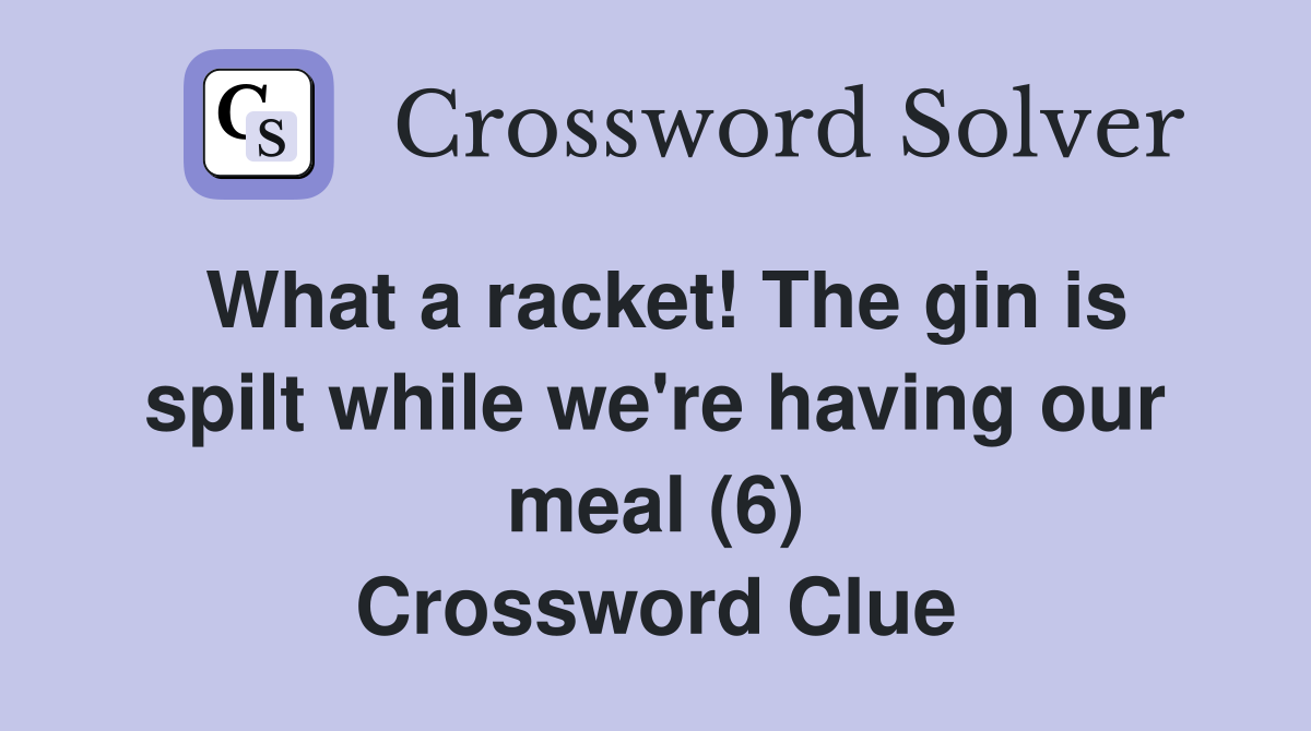 What a racket! The gin is spilt while we're having our meal (6) Crossword Clue
