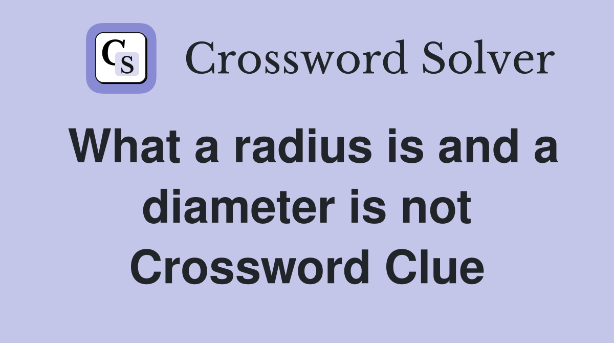 What a radius is and a diameter is not Crossword Clue