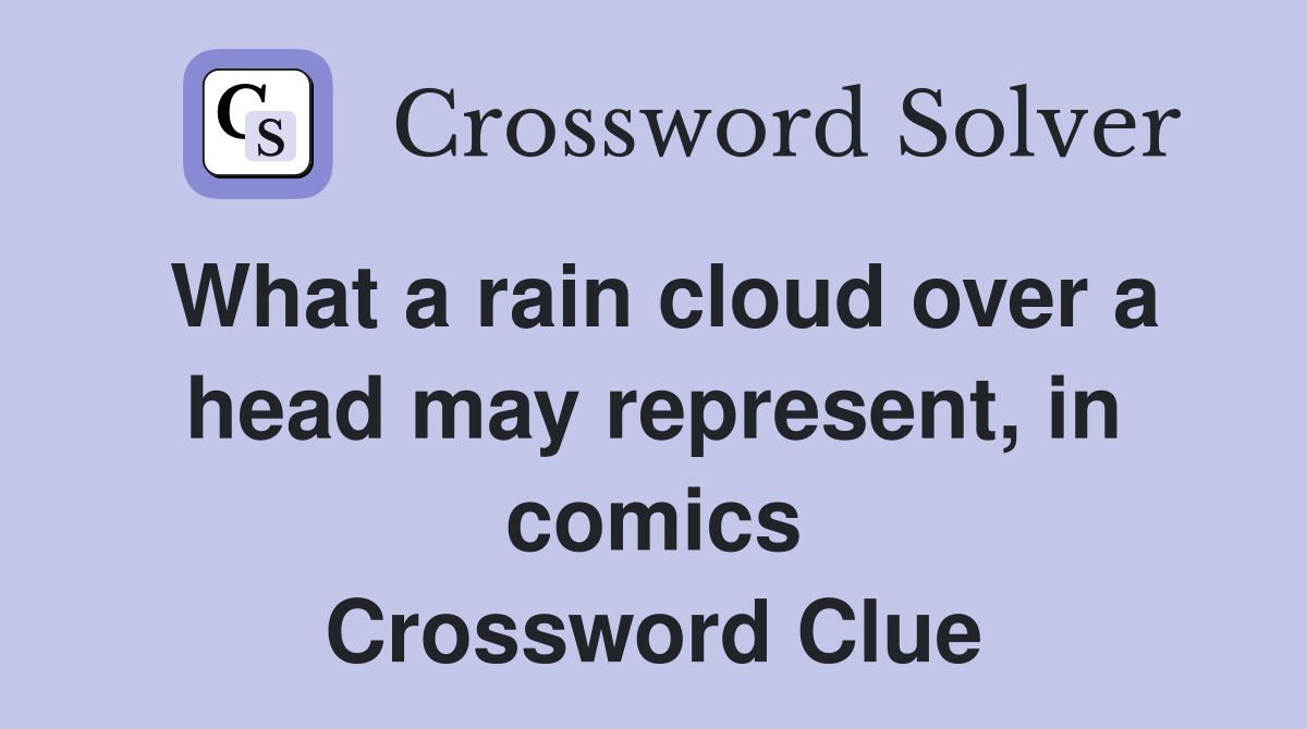 What a rain cloud over a head may represent, in comics Crossword Clue