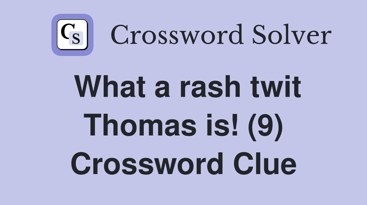 What a rash twit Thomas is! (9) Crossword Clue