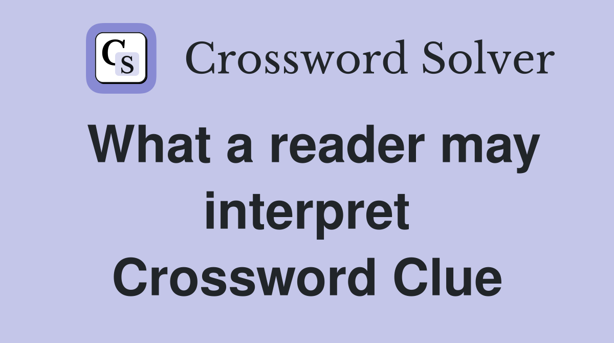 What a reader may interpret Crossword Clue